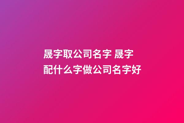 晟字取公司名字 晟字配什么字做公司名字好-第1張-公司起名-玄機派
